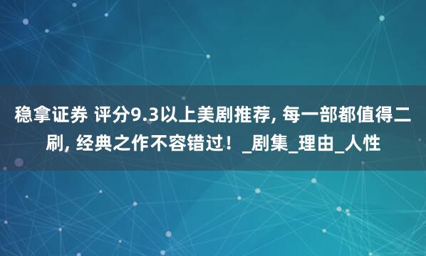 稳拿证券 评分9.3以上美剧推荐, 每一部都值得二刷, 经典之作不容错过！_剧集_理由_人性
