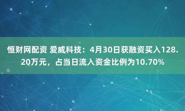 恒财网配资 爱威科技：4月30日获融资买入128.20万元，占当日流入资金比例为10.70%