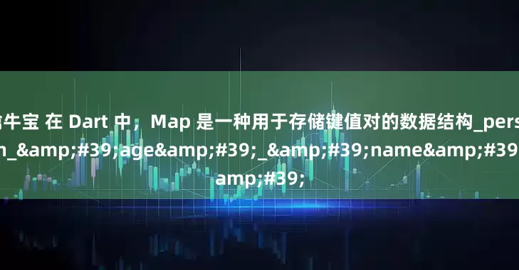 擒牛宝 在 Dart 中，Map 是一种用于存储键值对的数据结构_person_&#39;age&#39;_&#39;name&#39;