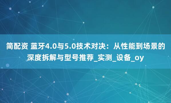 简配资 蓝牙4.0与5.0技术对决：从性能到场景的深度拆解与型号推荐_实测_设备_oy