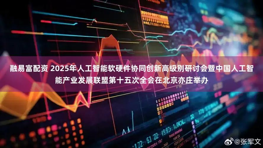 融易富配资 2025年人工智能软硬件协同创新高级别研讨会暨中国人工智能产业发展联盟第十五次全会在北京亦庄举办