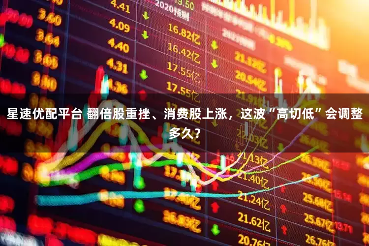星速优配平台 翻倍股重挫、消费股上涨，这波“高切低”会调整多久？
