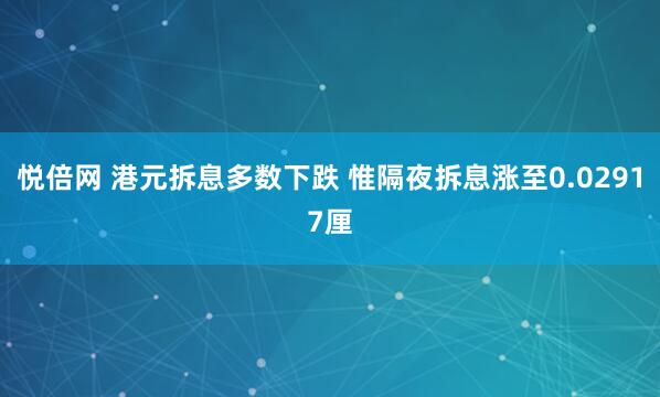 悦倍网 港元拆息多数下跌 惟隔夜拆息涨至0.02917厘