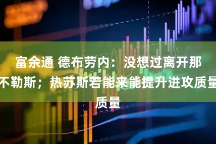 富余通 德布劳内：没想过离开那不勒斯；热苏斯若能来能提升进攻质量