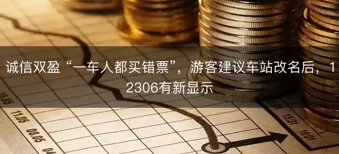 诚信双盈 “一车人都买错票”，游客建议车站改名后，12306有新显示